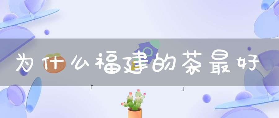 为什么福建的茶最好
