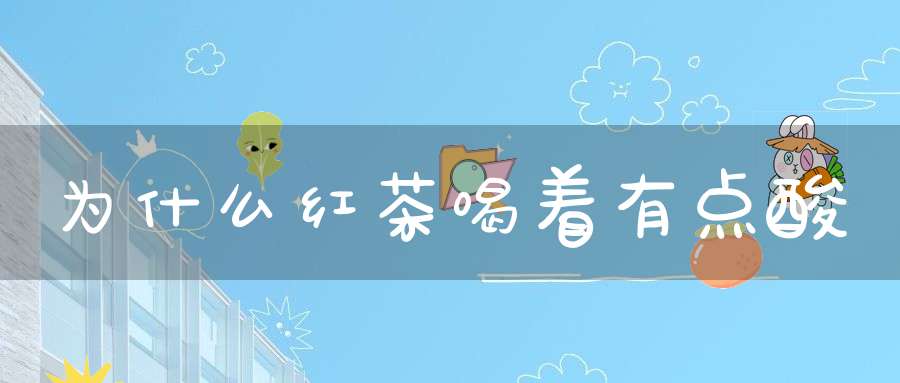为什么红茶喝着有点酸