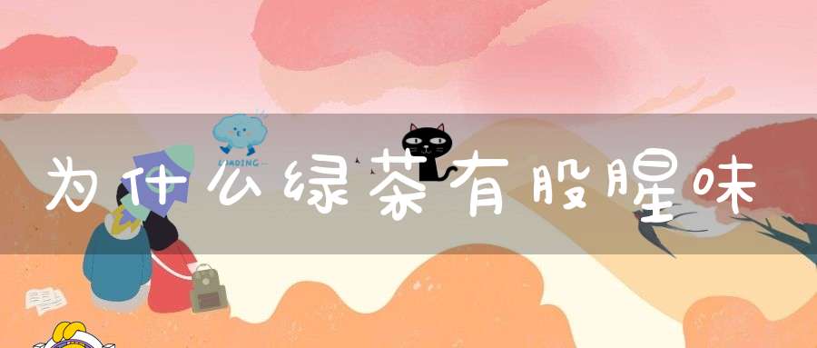 为什么绿茶有股腥味