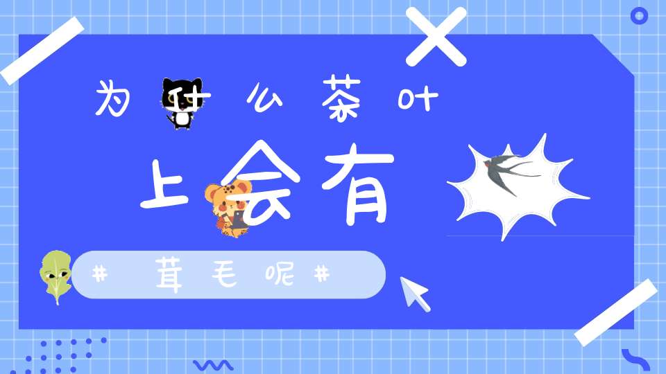 为什么茶叶上会有茸毛呢