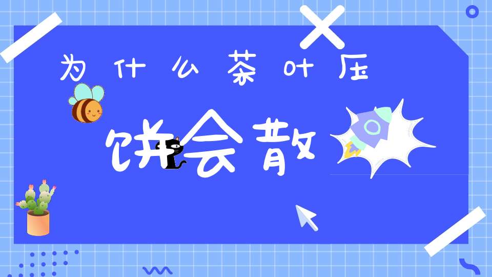为什么茶叶压饼会散