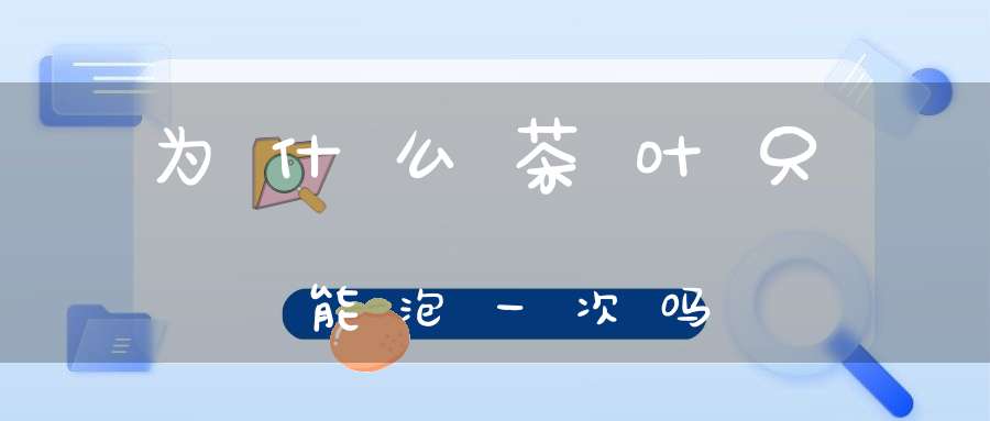 为什么茶叶只能泡一次吗