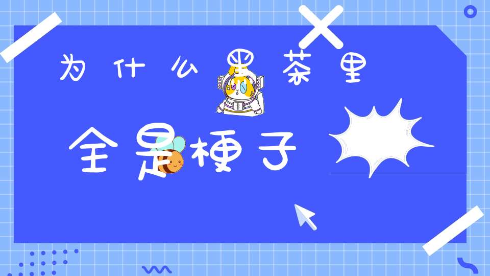 为什么黑茶里全是梗子