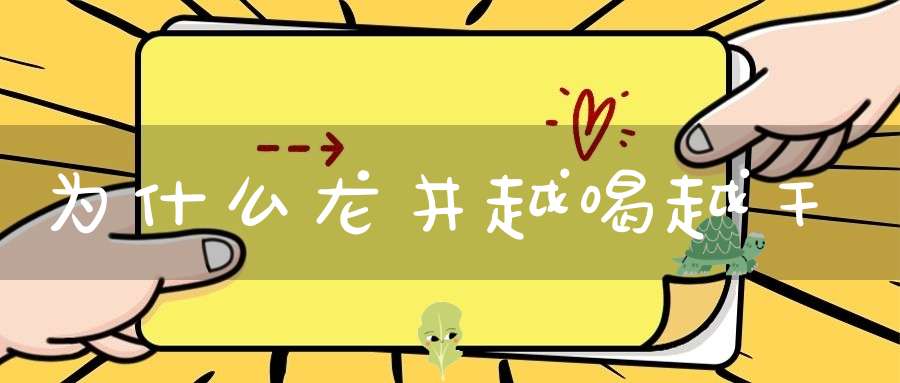 为什么龙井越喝越干