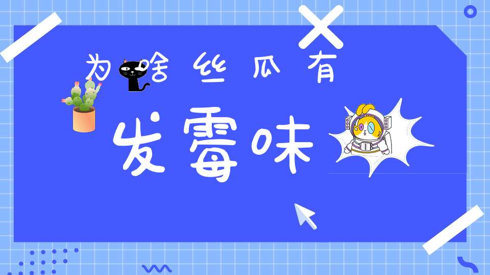 为啥丝瓜有发霉味