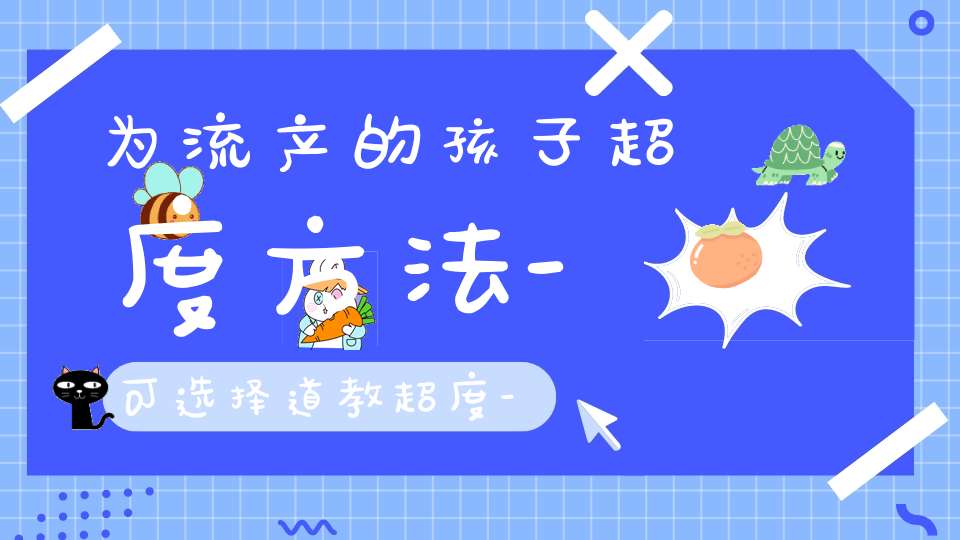 为流产的孩子超度方法-可选择道教超度-简便快捷