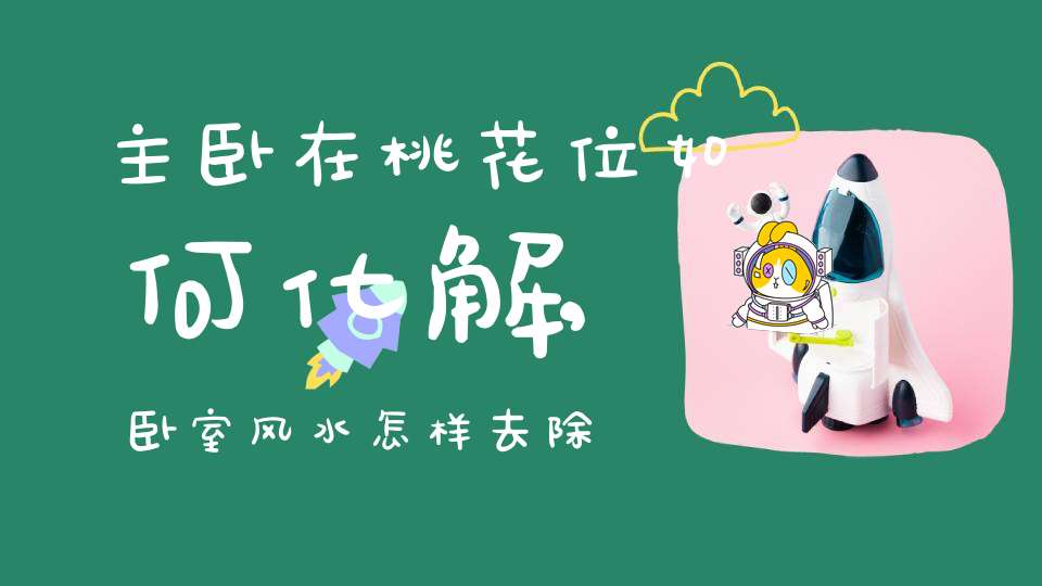 主卧在桃花位如何化解,卧室风水怎样去除烂桃花