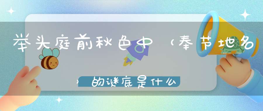 举头庭前秋色中 （奉节地名）的谜底是什么?