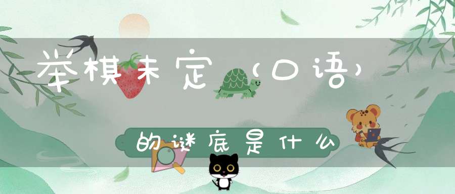 举棋未定 （口语）的谜底是什么?