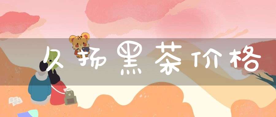久扬黑茶价格
