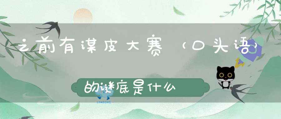 之前有谋皮大赛 （口头语）的谜底是什么?