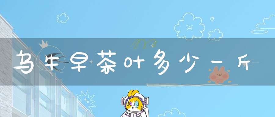 乌牛早茶叶多少一斤