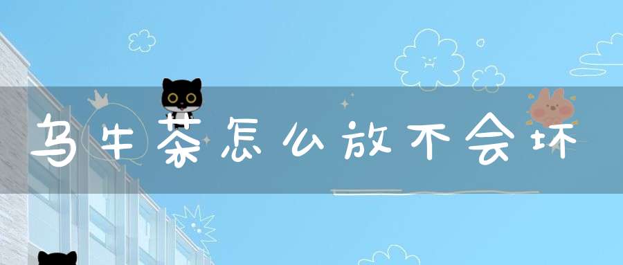 乌牛茶怎么放不会坏