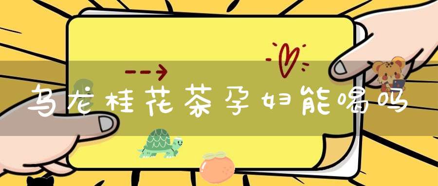 乌龙桂花茶孕妇能喝吗