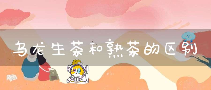 乌龙生茶和熟茶的区别