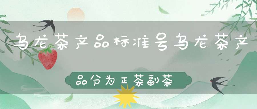 乌龙茶产品标准号乌龙茶产品分为正茶副茶