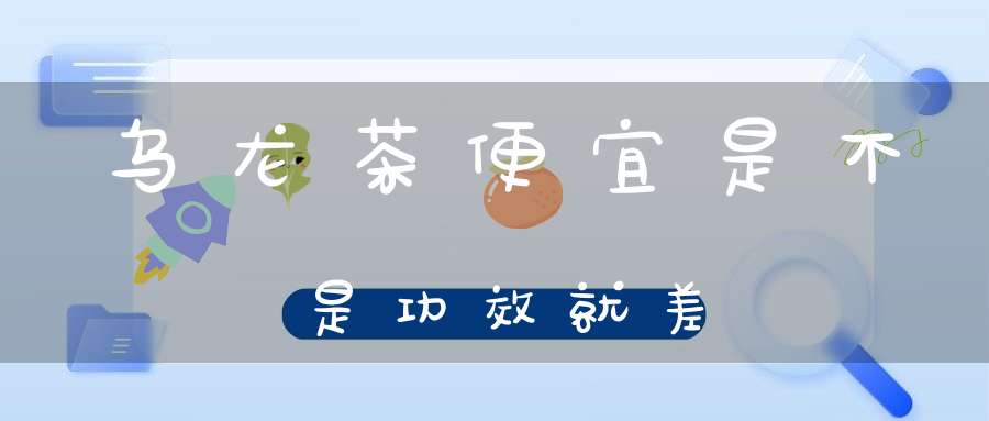 乌龙茶便宜是不是功效就差