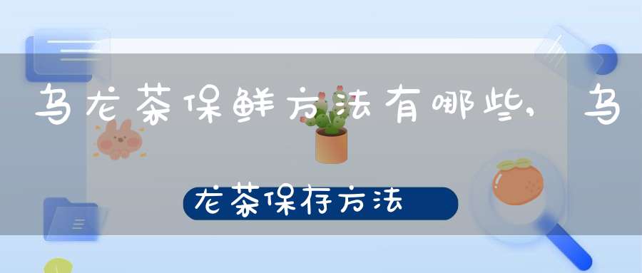 乌龙茶保鲜方法有哪些,乌龙茶保存方法