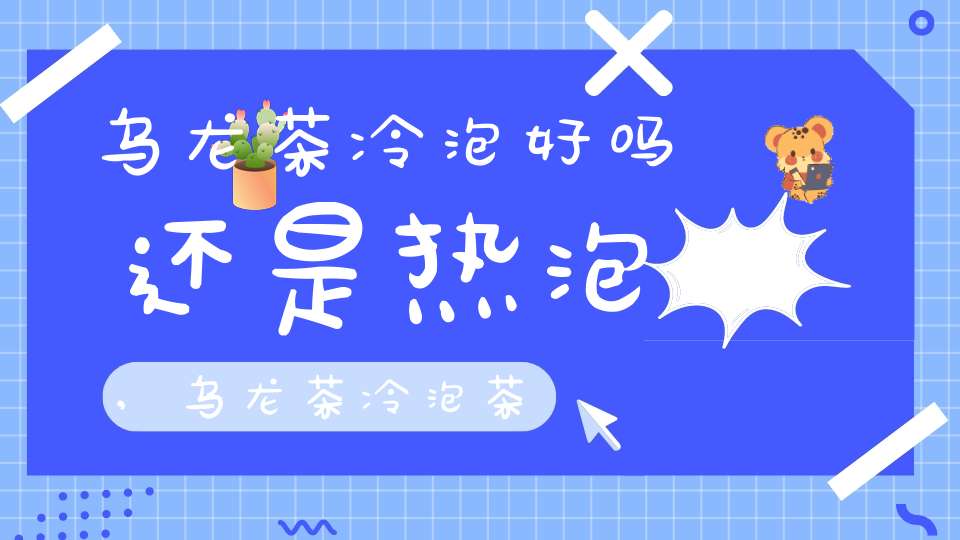 乌龙茶冷泡好吗还是热泡,乌龙茶冷泡茶