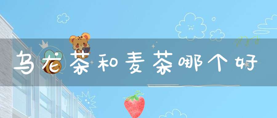 乌龙茶和麦茶哪个好