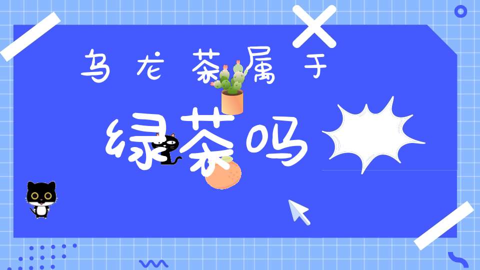 乌龙茶属于绿茶吗?