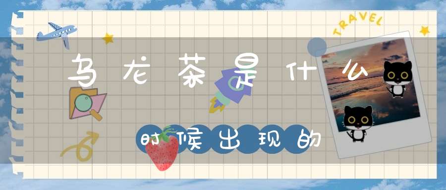 乌龙茶是什么时候出现的