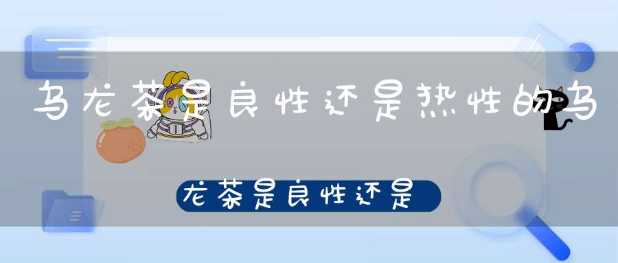 乌龙茶是良性还是热性的乌龙茶是良性还是温性?