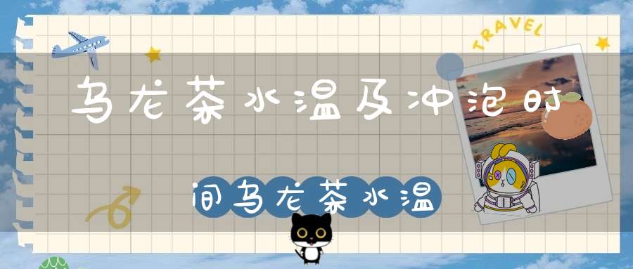 乌龙茶水温及冲泡时间乌龙茶水温