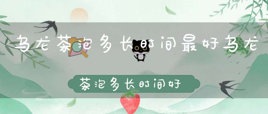 乌龙茶泡多长时间最好乌龙茶泡多长时间好
