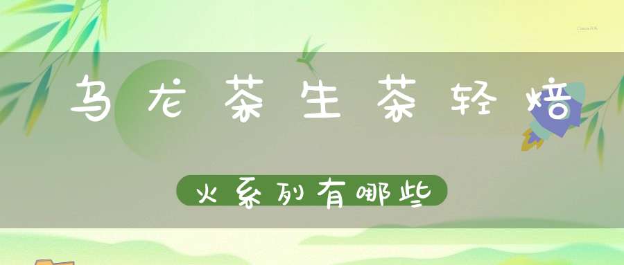 乌龙茶生茶轻焙火系列有哪些