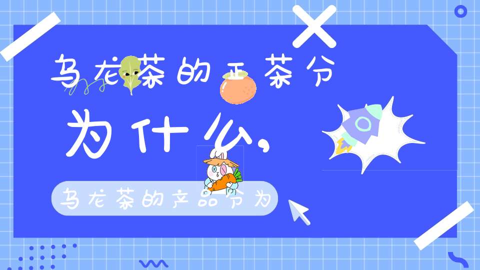 乌龙茶的正茶分为什么,乌龙茶的产品分为正茶副茶