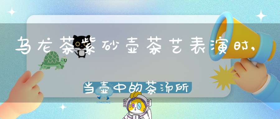 乌龙茶紫砂壶茶艺表演时,当壶中的茶汤所剩不多时