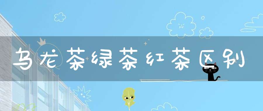 乌龙茶绿茶红茶区别