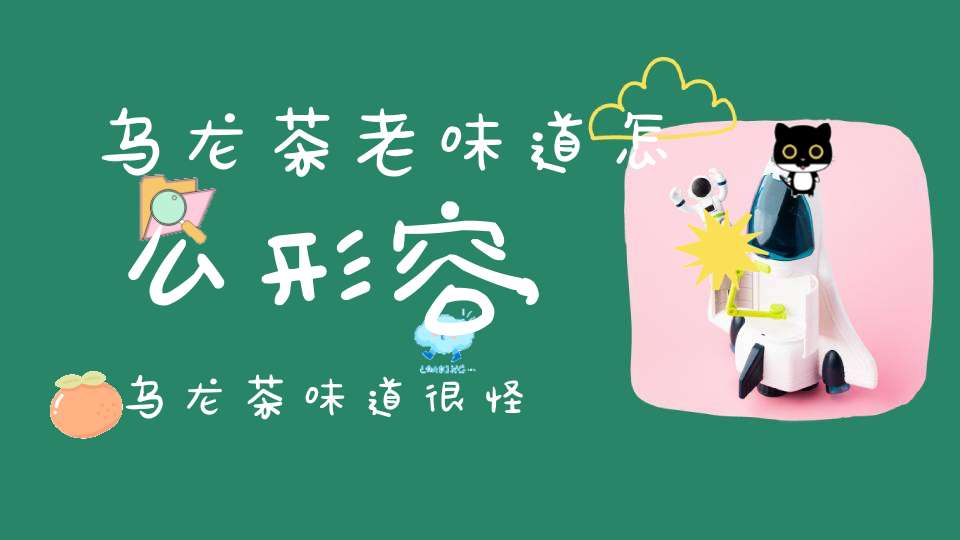 乌龙茶老味道怎么形容,乌龙茶味道很怪