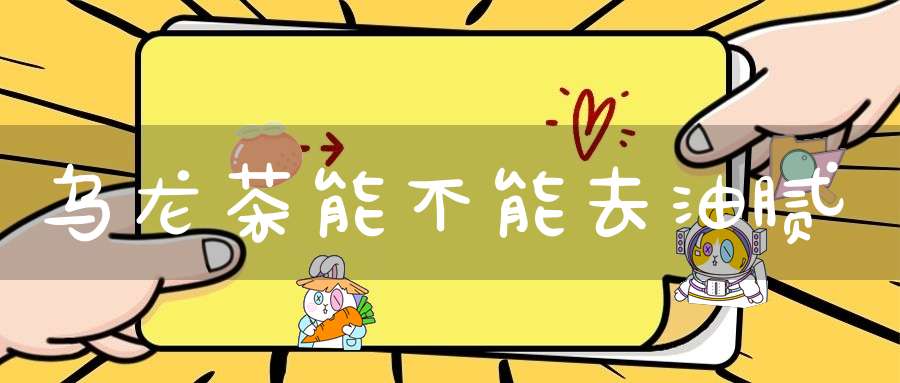 乌龙茶能不能去油腻