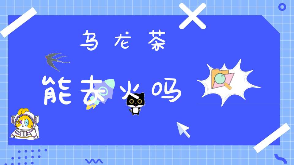 乌龙茶能去火吗?