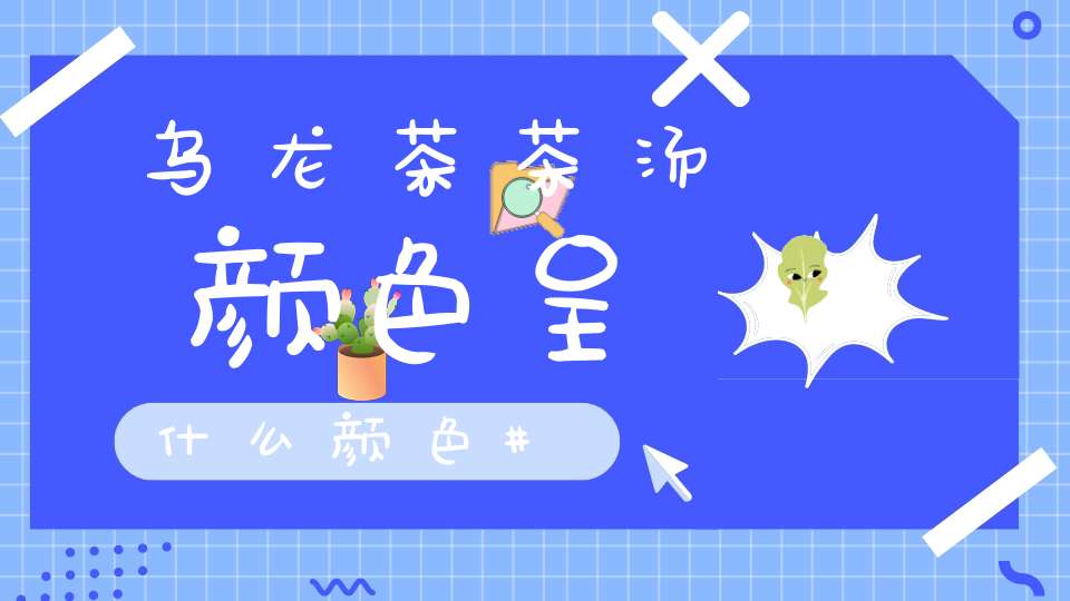 乌龙茶茶汤颜色呈什么颜色