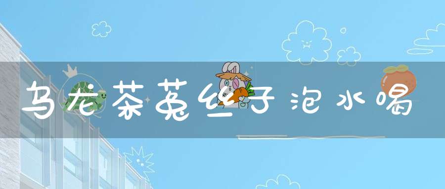 乌龙茶菟丝子泡水喝