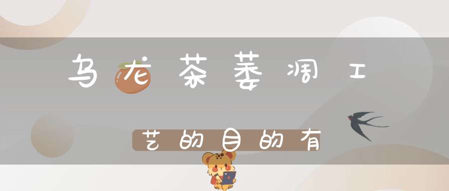 乌龙茶萎凋工艺的目的有