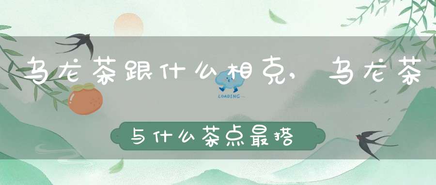 乌龙茶跟什么相克,乌龙茶与什么茶点最搭配