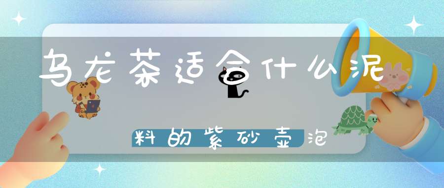 乌龙茶适合什么泥料的紫砂壶泡