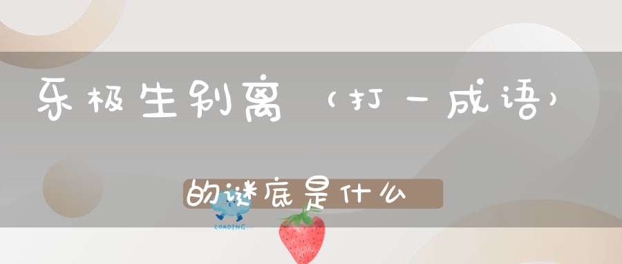 乐极生别离 （打一成语）的谜底是什么?