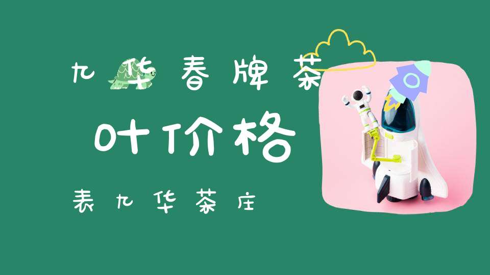 九华春牌茶叶价格表九华茶庄