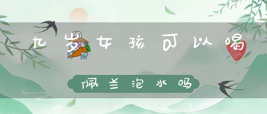 九岁女孩可以喝佩兰泡水吗？