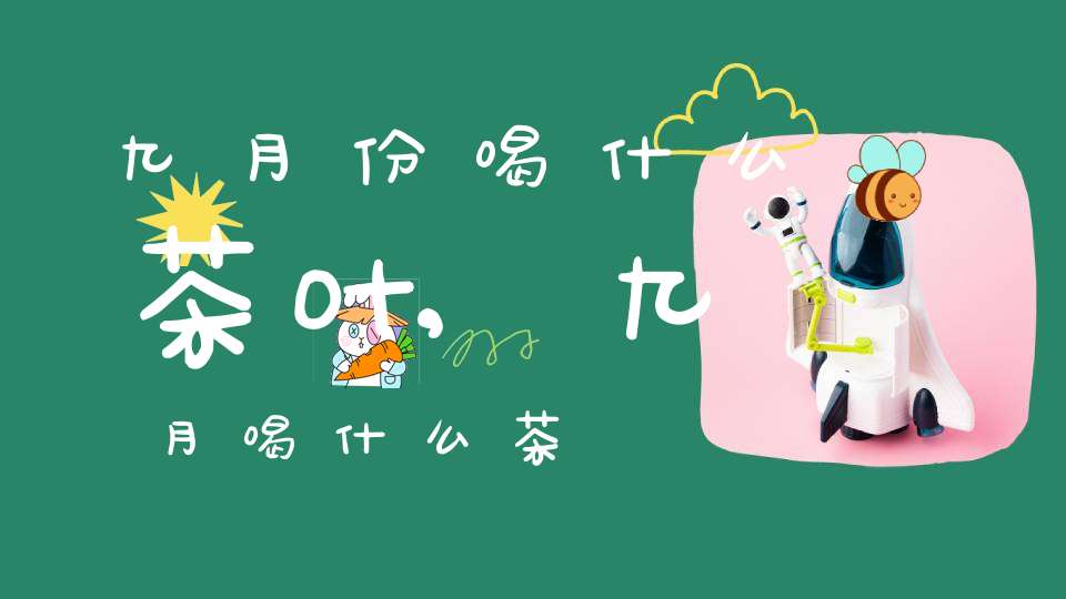 九月份喝什么茶叶,九月喝什么茶