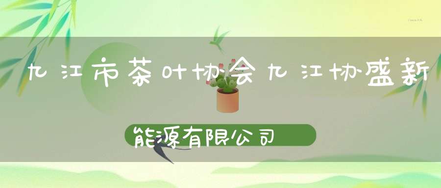 九江市茶叶协会九江协盛新能源有限公司