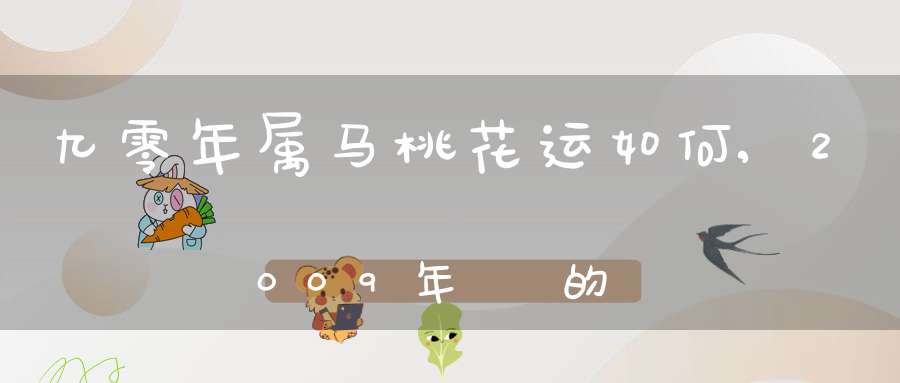 九零年属马桃花运如何,2009年屬馬的運程如何