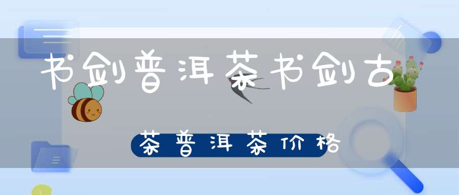 书剑普洱茶书剑古茶普洱茶价格