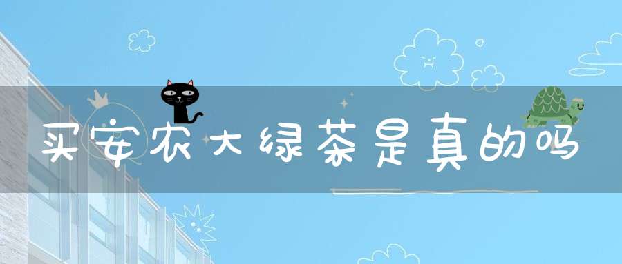 买安农大绿茶是真的吗