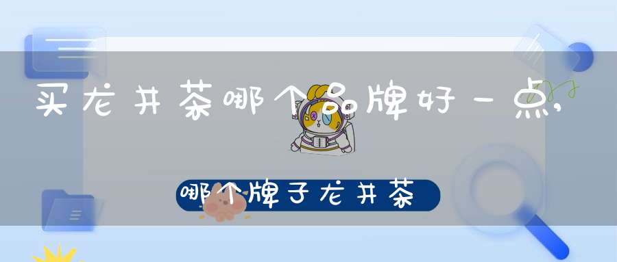 买龙井茶哪个品牌好一点,哪个牌子龙井茶性价比高